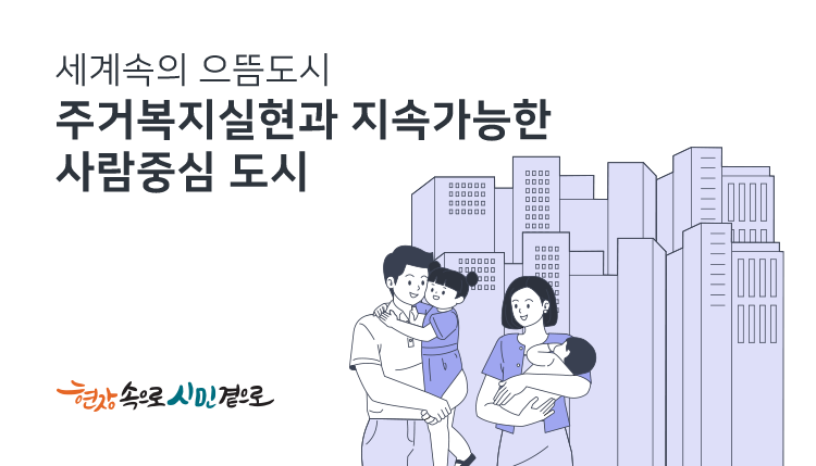 세계속의 으뜸도시
주거복지실현과 지속가능한 사람중심 도시